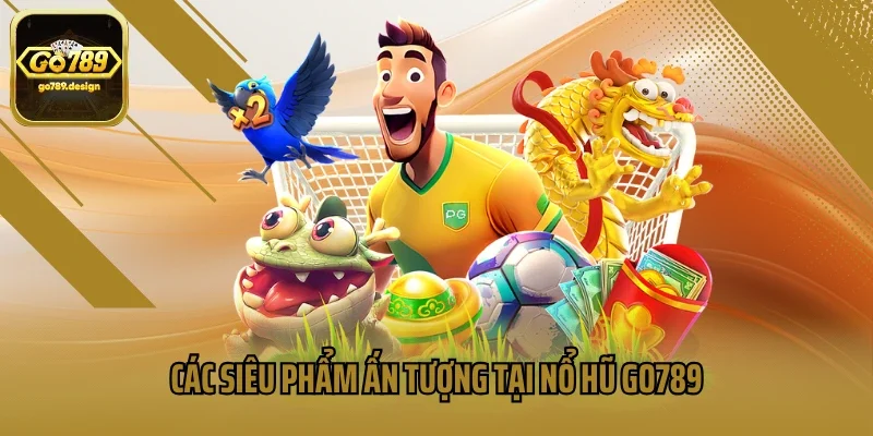 Các siêu phẩm ấn tượng tại nổ hũ GO789