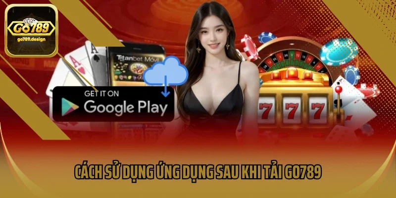 Cách sử dụng ứng dụng sau khi tải GO789