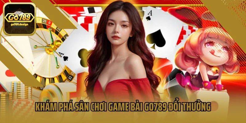 Khám phá sân chơi game bài GO789 đổi thưởng