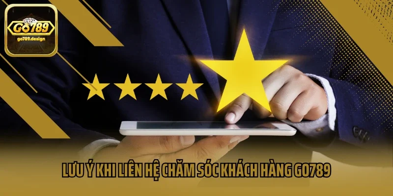 Lưu ý khi liên hệ chăm sóc khách hàng Go789