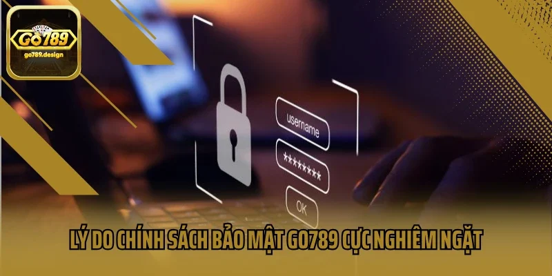 Lý do chính sách bảo mật GO789 cực nghiêm ngặt