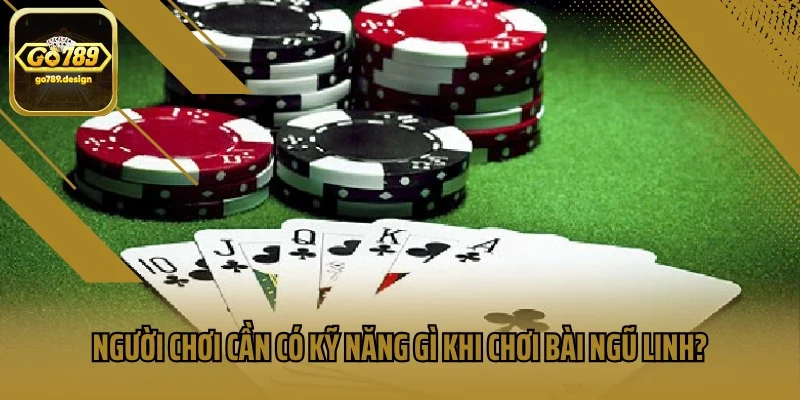 Người chơi cần có kỹ năng gì khi chơi bài ngũ linh?