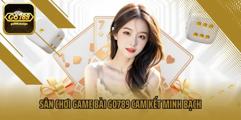 Sân chơi game bài GO789 cam kết minh bạch