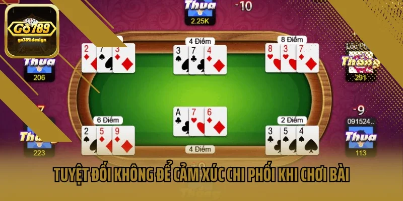 Tuyệt đối không để cảm xúc chi phối khi chơi bài